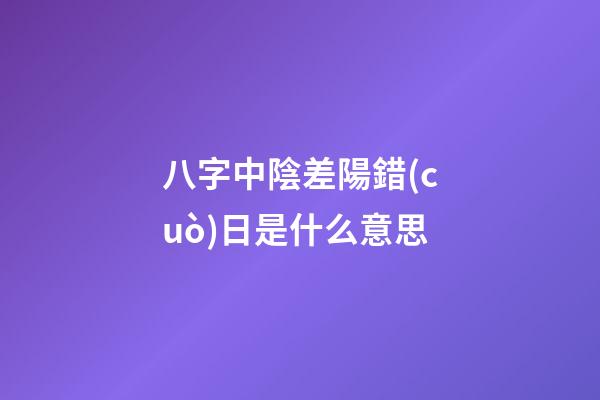 八字中陰差陽錯(cuò)日是什么意思