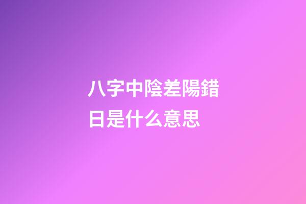 八字中陰差陽錯日是什么意思