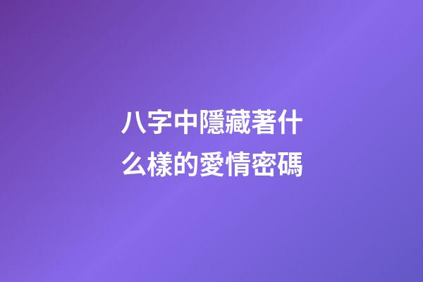 八字中隱藏著什么樣的愛情密碼