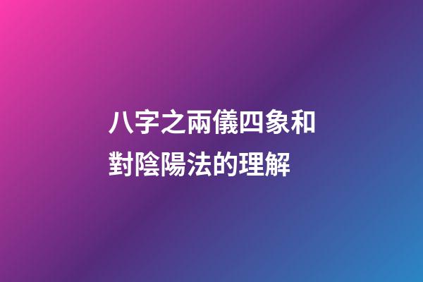 八字之兩儀四象和對陰陽法的理解
