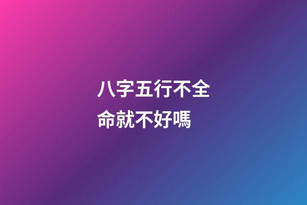 八字五行不全命就不好嗎?