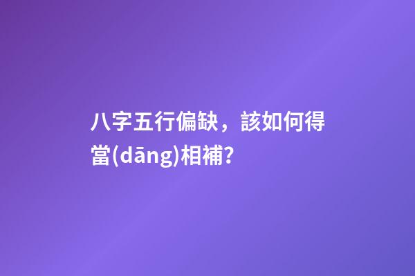 八字五行偏缺，該如何得當(dāng)相補？