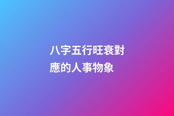 八字五行旺衰對應的人事物象