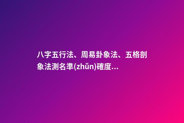 八字五行法、周易卦象法、五格剖象法測名準(zhǔn)確度對(duì)比