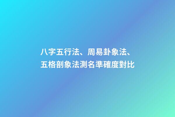 八字五行法、周易卦象法、五格剖象法測名準確度對比
