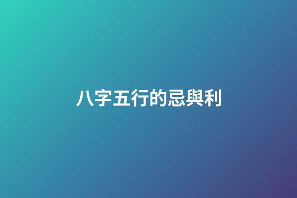 八字五行的忌與利