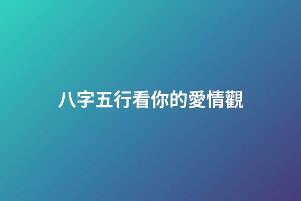 八字五行看你的愛情觀