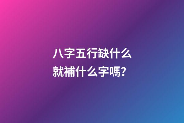 八字五行缺什么就補什么字嗎？