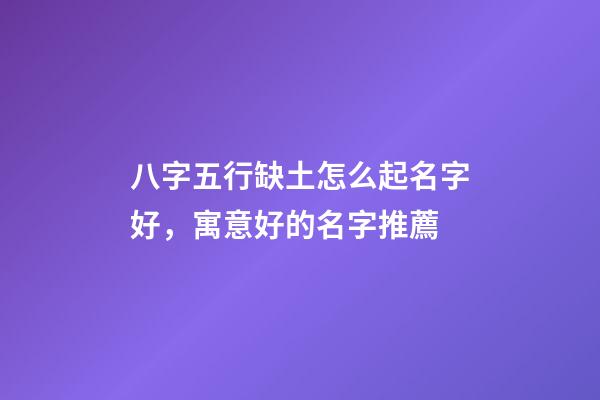 八字五行缺土怎么起名字好，寓意好的名字推薦