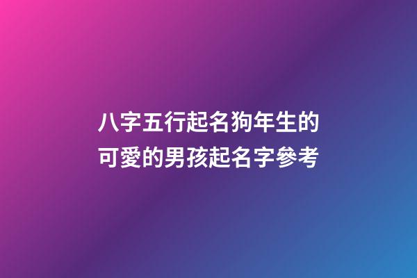 八字五行起名狗年生的可愛的男孩起名字參考