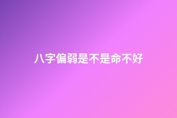 八字偏弱是不是命不好