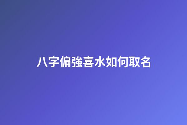 八字偏強喜水如何取名(八字偏強喜水的女孩名字)-第1張-女孩起名-玄機派