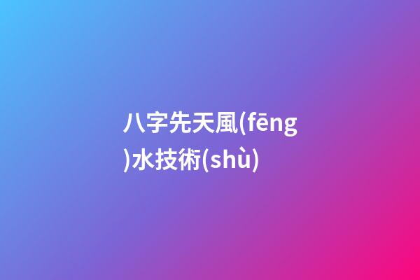八字先天風(fēng)水技術(shù)