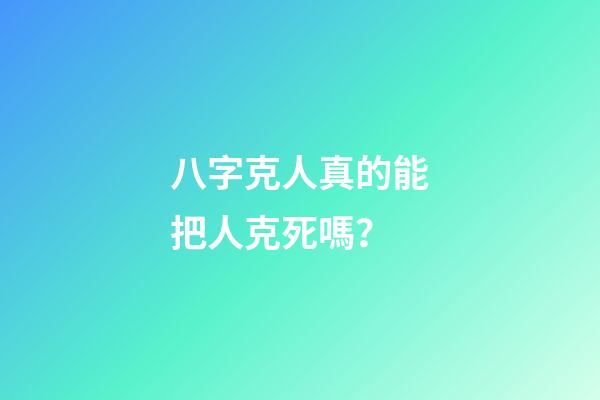 八字克人真的能把人克死嗎？