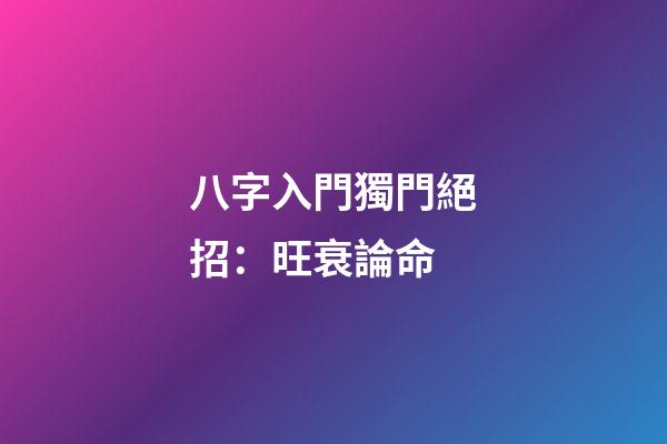 八字入門獨門絕招：旺衰論命