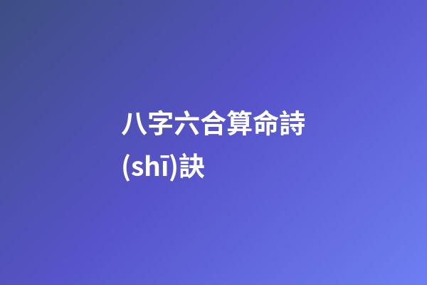 八字六合算命詩(shī)訣