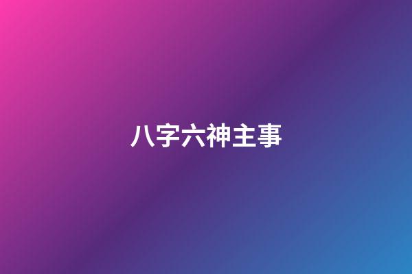八字六神主事