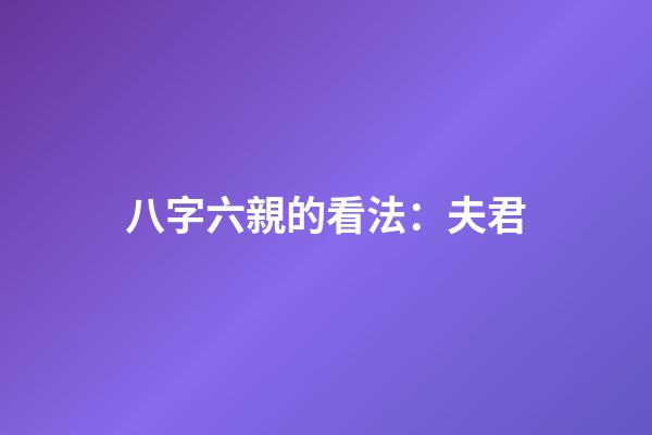 八字六親的看法：夫君