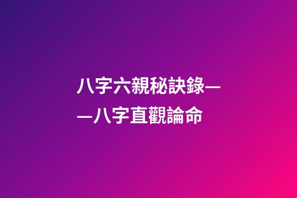 八字六親秘訣錄——八字直觀論命