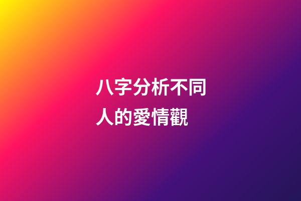 八字分析不同人的愛情觀