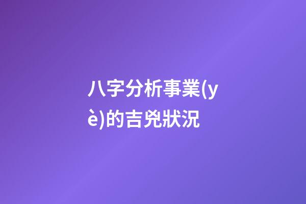 八字分析事業(yè)的吉兇狀況