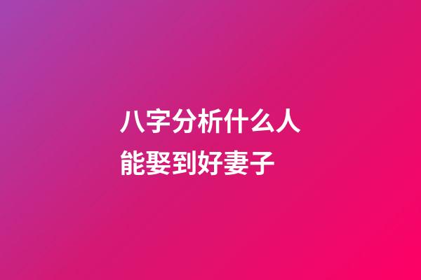 八字分析什么人能娶到好妻子