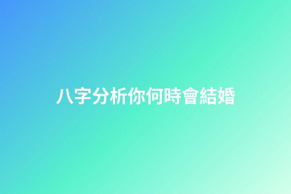 八字分析你何時會結婚