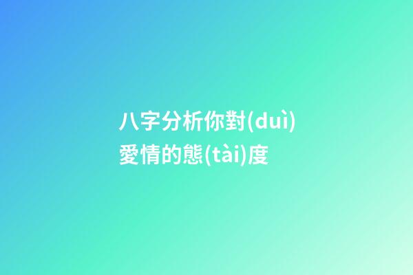 八字分析你對(duì)愛情的態(tài)度