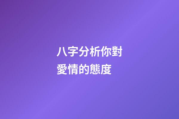 八字分析你對愛情的態度