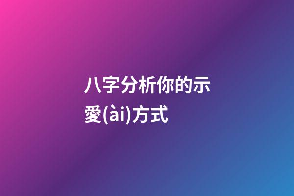 八字分析你的示愛(ài)方式