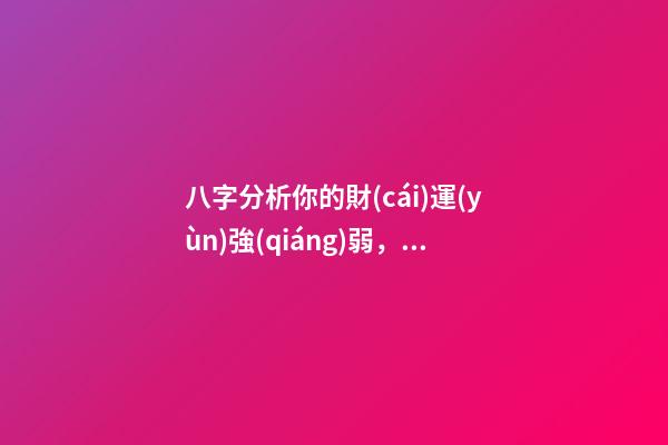 八字分析你的財(cái)運(yùn)強(qiáng)弱，子非魚(yú)師傅告訴你