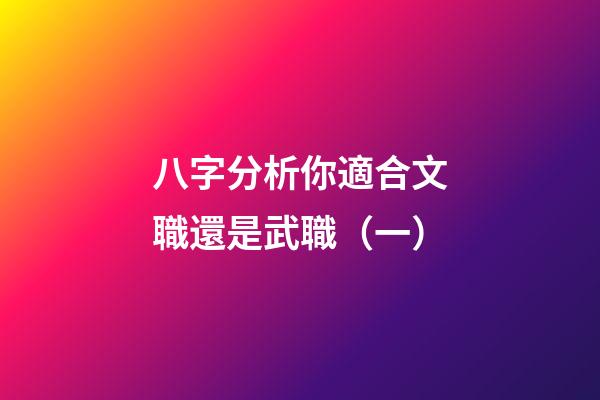 八字分析你適合文職還是武職（一）