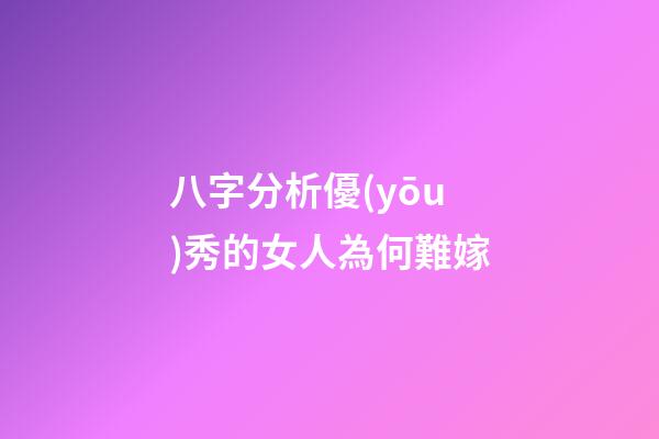 八字分析優(yōu)秀的女人為何難嫁