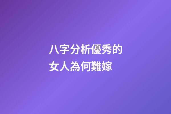 八字分析優秀的女人為何難嫁