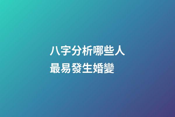 八字分析哪些人最易發生婚變