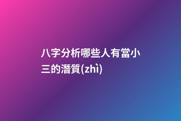 八字分析哪些人有當小三的潛質(zhì)