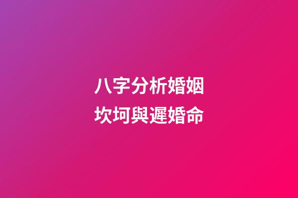 八字分析婚姻坎坷與遲婚命