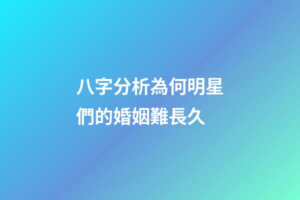 八字分析為何明星們的婚姻難長久