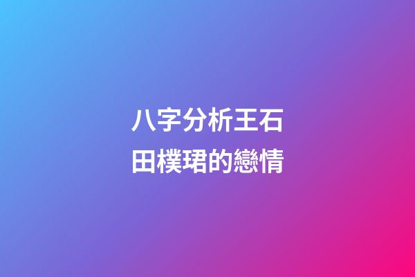 八字分析王石田樸珺的戀情