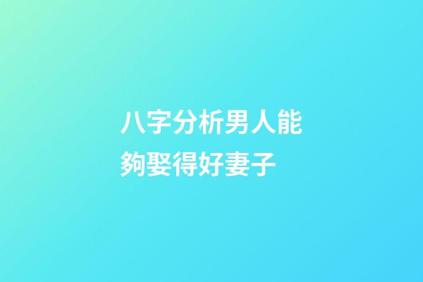 八字分析男人能夠娶得好妻子