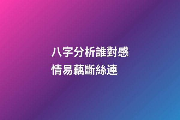 八字分析誰對感情易藕斷絲連