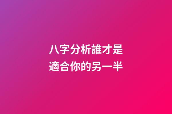 八字分析誰才是適合你的另一半