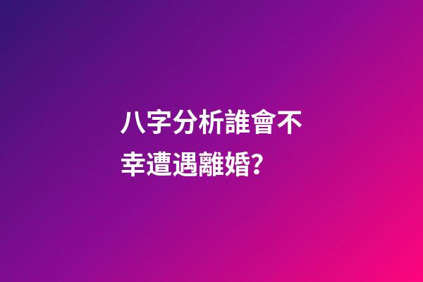 八字分析誰會不幸遭遇離婚？