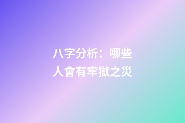 八字分析：哪些人會有牢獄之災?
