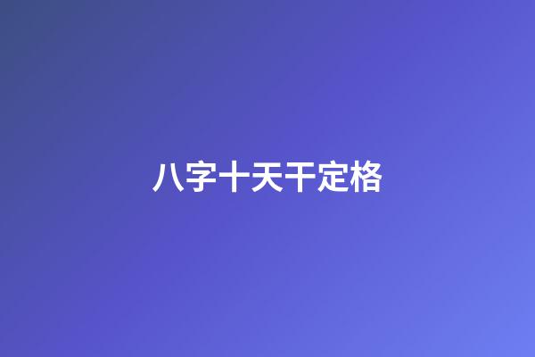 八字十天干定格