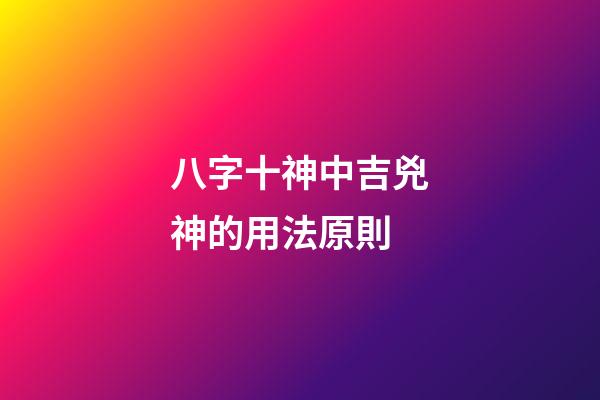 八字十神中吉兇神的用法原則