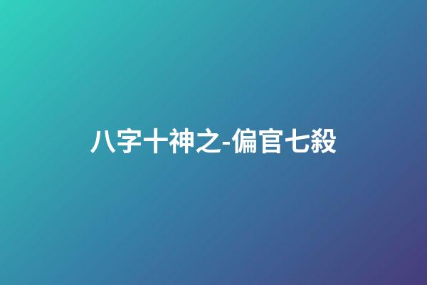 八字十神之-偏官/七殺