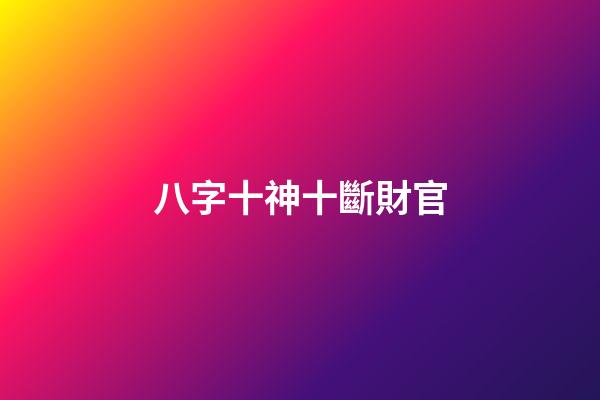 八字十神十斷財官