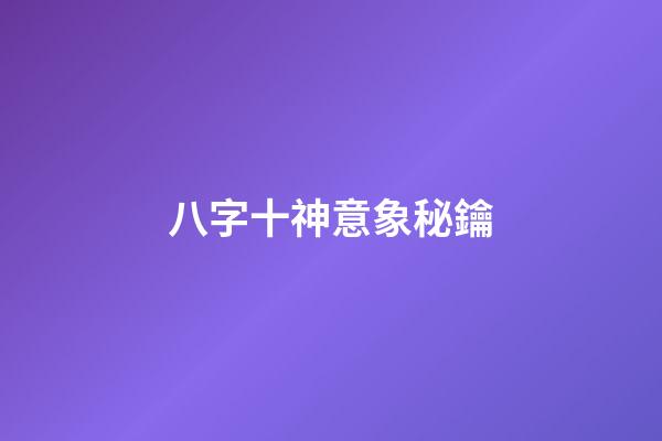 八字十神意象秘鑰