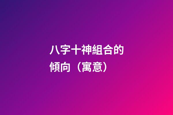 八字十神組合的傾向（寓意）